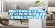 如何控制实验室空气湿度？TLX-Z26000E叠式转轮除湿机控湿方案_重复