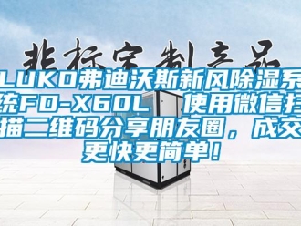 企业动态LUKO弗迪沃斯新风除湿系统FD-X60L  使用微信扫描二维码分享朋友圈，成交更快更简单！