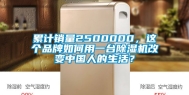 累计销量2500000，这个品牌如何用一台除湿机改变中国人的生活？