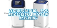 在南方买除湿机，什么牌子比较好？哪个品牌比较靠谱？