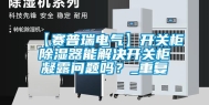 【赛普瑞电气】开关柜除湿器能解决开关柜凝露问题吗？_重复