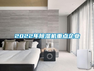 企业动态2022年除湿机重点企业