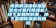 库房的湿度和温度多少才能开除湿机？地下室如何防潮，地下室用除湿机有用吗