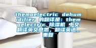 themoelectric dehumidifier 的翻译是：themoelectric 除湿机 中文翻译英文意思，翻译英语_重复