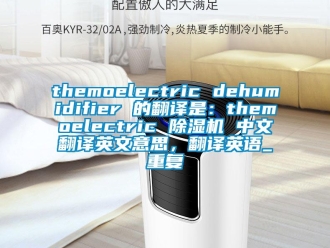 企业动态themoelectric dehumidifier 的翻译是：themoelectric 除湿机 中文翻译英文意思，翻译英语_重复