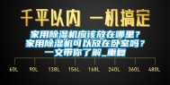 家用除湿机应该放在哪里？家用除湿机可以放在卧室吗？一文带你了解_重复