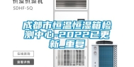 成都市恒温恒湿箱检测中心-2022已更新_重复