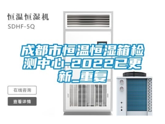 知识百科成都市恒温恒湿箱检测中心-2022已更新_重复