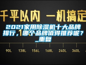 企业动态2021家用除湿机十大品牌排行，哪个品牌值得推荐呢？_重复