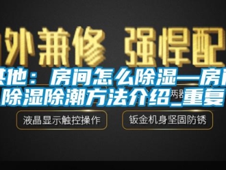 企业动态其他：房间怎么除湿—房间除湿除潮方法介绍_重复