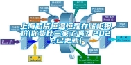 上海芯片恒温恒湿存储柜报价(你货比三家了吗？2022已更新)