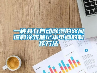 企业动态一种具有自动除湿的双风道制冷式笔记本电脑的制作方法