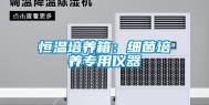 恒温培养箱：细菌培养专用仪器