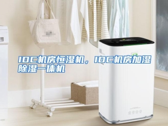 知识百科IDC机房恒湿机，IDC机房加湿除湿一体机