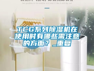 企业动态TCG系列除湿机在使用时有哪些需注意的方面？_重复