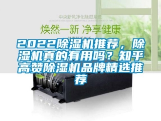 企业动态2022除湿机推荐，除湿机真的有用吗？知乎高赞除湿机品牌精选推荐