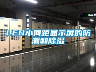 企业动态LED小间距显示屏的防潮和除湿