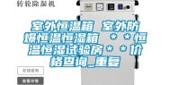 室外恒温箱 室外防爆恒温恒湿箱 ＊＊恒温恒湿试验房＊＊价格查询_重复