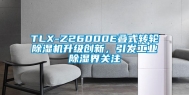 TLX-Z26000E叠式转轮除湿机升级创新，引发工业除湿界关注