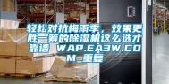 轻松对抗梅雨季，效果更胜一筹的除湿机这么选才靠谱 WAP.EA3W.COM_重复