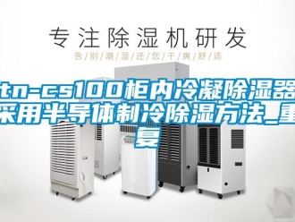 企业动态tn-cs100柜内冷凝除湿器采用半导体制冷除湿方法_重复