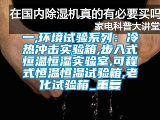 知识百科一,环境试验系列：冷热冲击实验箱,步入式恒温恒湿实验室,可程式恒温恒湿试验箱,老化试验箱_重复