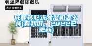 成都转轮式除湿机怎么样(看我们，2022已更新)