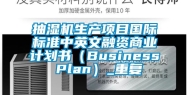 抽湿机生产项目国际标准中英文融资商业计划书（Business Plan）_重复