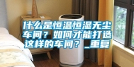 什么是恒温恒湿无尘车间？如何才能打造这样的车间？_重复