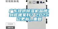 广东提供除湿机品牌(到底哪家好？2022已更新)_重复