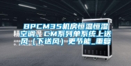 BPCM35机房恒温恒湿空调，CM系列单系统上送风（下送风）更节能_重复