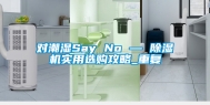 对潮湿Say No — 除湿机实用选购攻略_重复