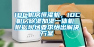 IDC机房恒湿机，IDC机房除湿加湿一体机 根据现场要求给出解决方案