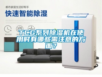 企业动态TCG系列除湿机在使用时有哪些需注意的方面？