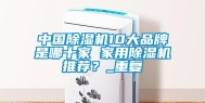 中国除湿机10大品牌是哪十家 家用除湿机推荐？_重复