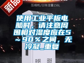 企业动态使用工业平板电脑时，请注意周围相对湿度应在5～90％之间，无冷凝_重复