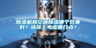 除湿机和空调除湿哪个效果好？选择上考虑哪几点？