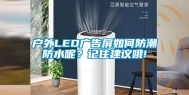 户外LED广告屏如何防潮防水呢？记住建议哦!