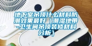 地下室吊顶什么材料防潮效果最好（潮湿地带-卫生间吊顶装修材料分析）