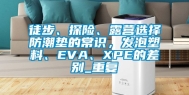 徒步、探险、露营选择防潮垫的常识，发泡塑料、EVA、XPE的差别_重复