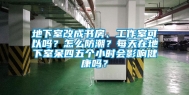 地下室改成书房、工作室可以吗？怎么防潮？每天在地下室呆四五个小时会影响健康吗？