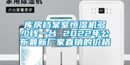 库房档案室恒湿机多少钱一台 2022年公布最新厂家直销的价格