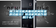 用上除湿机具备给房间降温的功能吗？除湿机具体作用是什么？