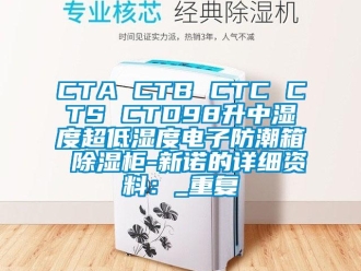 企业动态CTA CTB CTC CTS CTD98升中湿度超低湿度电子防潮箱 除湿柜-新诺的详细资料：_重复