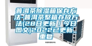 普洱茶除湿箱保存方法-普洱茶整箱存放方法(28日更新／今日图文)2022已更新_重复