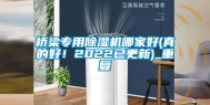 桥梁专用除湿机哪家好(真的好！2022已更新)_重复