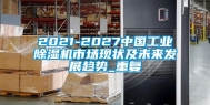 2021-2027中国工业除湿机市场现状及未来发展趋势_重复