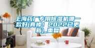 上海药厂专用除湿机哪一款好(真棒！2022已更新)_重复