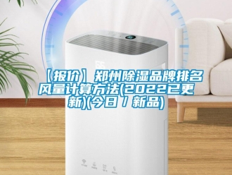 企业动态【报价】郑州除湿品牌排名风量计算方法(2022已更新)(今日／新品)