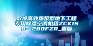 双冷高效热泵型地下工程专用除湿空调机组ZCKI50- 280FZR_重复